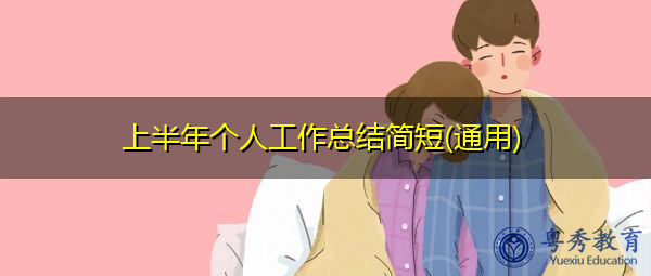 上半年个人工作总结简短(通用) 上半年个人工作总结简短(通用)