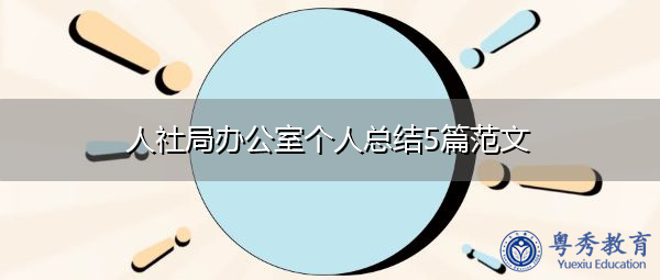 人社局办公室个人总结5篇范文 人社局办公室个人总结5篇范文