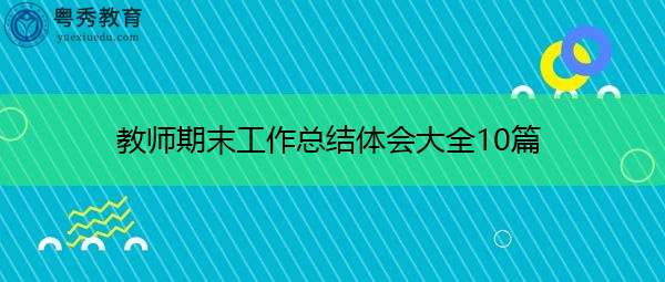 教师期末工作总结体会大全10篇 教师期末工作总结体会大全10篇