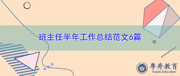 班主任半年工作总结范文6篇 班主任半年工作总结范文6篇