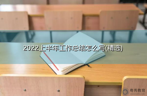 2022上半年工作总结怎么写(精选) 2022上半年工作总结怎么写(精选)