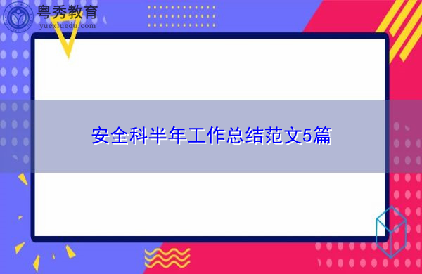 安全科半年工作总结范文5篇 安全科半年工作总结范文5篇