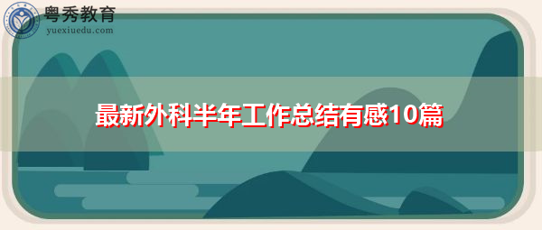 最新外科半年工作总结有感10篇 最新外科半年工作总结有感10篇
