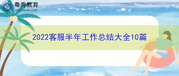 2022客服半年工作总结大全10篇 2022客服半年工作总结大全10篇