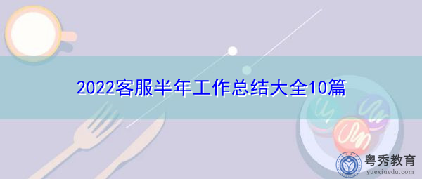 2022客服半年工作总结大全10篇 2022客服半年工作总结大全10篇