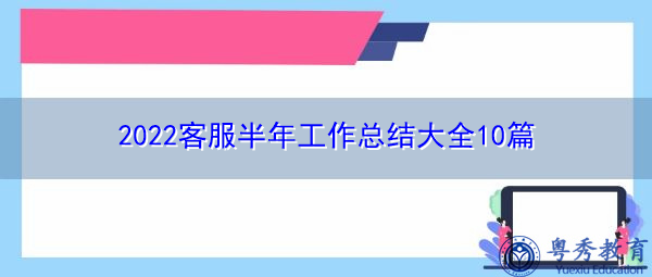 2022客服半年工作总结大全10篇 2022客服半年工作总结大全10篇