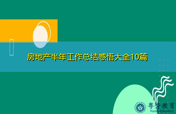 房地产半年工作总结感悟大全10篇 房地产半年工作总结感悟大全10篇