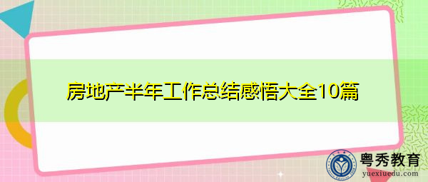 房地产半年工作总结感悟大全10篇 房地产半年工作总结感悟大全10篇