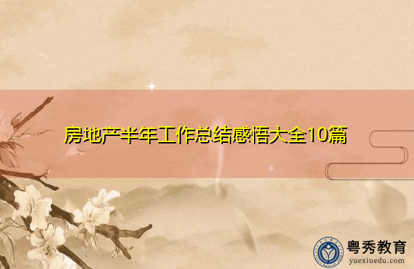 房地产半年工作总结感悟大全10篇 房地产半年工作总结感悟大全10篇