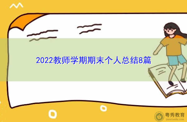 2022教师学期期末个人总结8篇 2022教师学期期末个人总结8篇