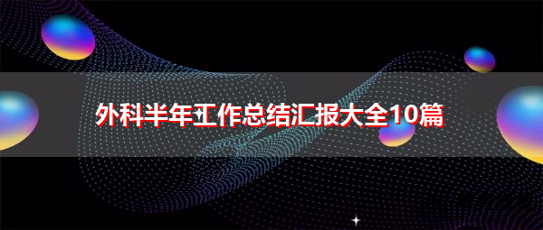 外科半年工作总结汇报大全10篇 外科半年工作总结汇报大全10篇