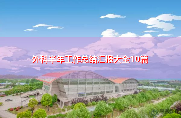 外科半年工作总结汇报大全10篇 外科半年工作总结汇报大全10篇