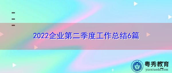 2022企业第二季度工作总结6篇 2022企业第二季度工作总结6篇