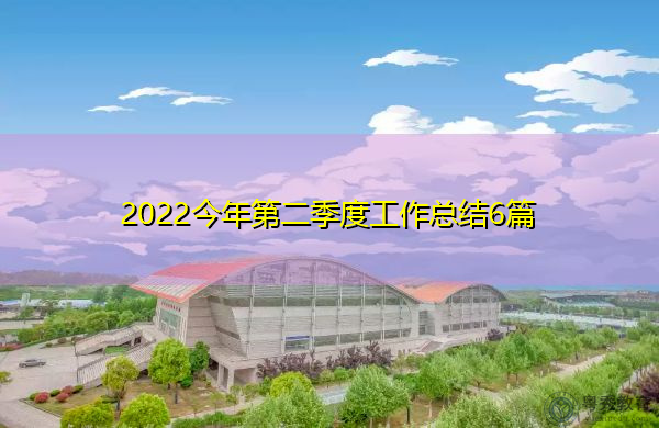 2022今年第二季度工作总结6篇 2022今年第二季度工作总结6篇