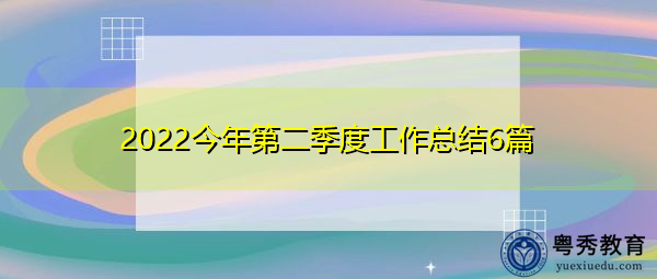 2022今年第二季度工作总结6篇 2022今年第二季度工作总结6篇