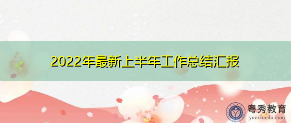 2022年最新上半年工作总结汇报 2022年最新上半年工作总结汇报