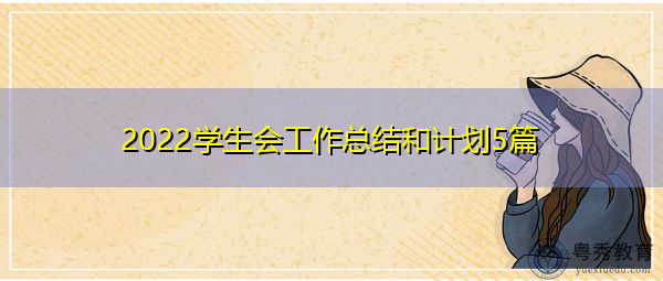 2022学生会工作总结和计划5篇 2022学生会工作总结和计划5篇