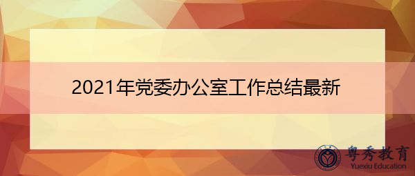 2021年党委办公室工作总结最新 2021年党委办公室工作总结最新