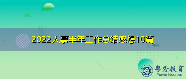 2022人事半年工作总结感想10篇 2022人事半年工作总结感想10篇