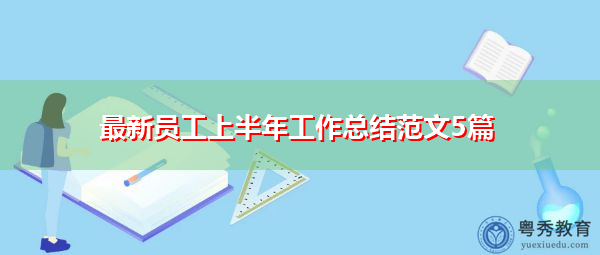 最新员工上半年工作总结范文5篇 最新员工上半年工作总结范文5篇