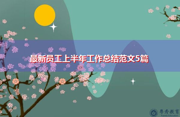 最新员工上半年工作总结范文5篇 最新员工上半年工作总结范文5篇