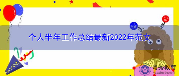 个人半年工作总结最新2022年范文 个人半年工作总结最新2022年范文