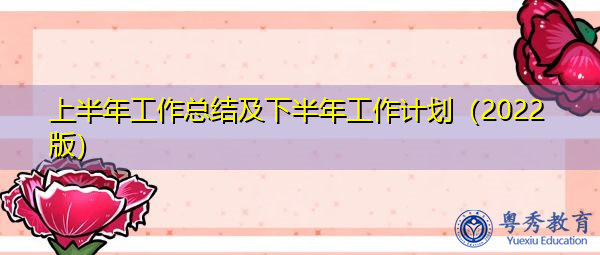 上半年工作总结及下半年工作计划(2022版) 上半年工作总结及下半年工作计划(2022版)