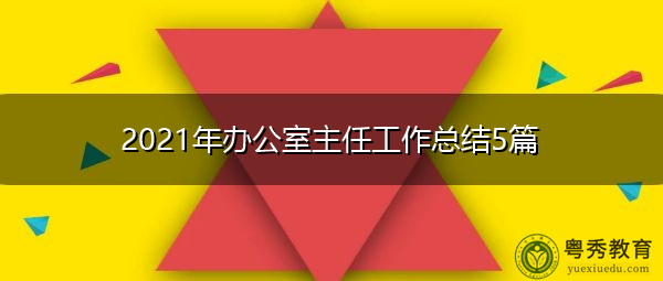 2021年办公室主任工作总结5篇 2021年办公室主任工作总结5篇