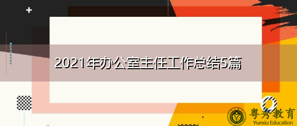2021年办公室主任工作总结5篇 2021年办公室主任工作总结5篇