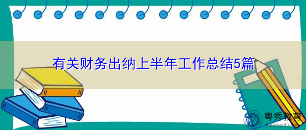 有关财务出纳上半年工作总结5篇 有关财务出纳上半年工作总结5篇