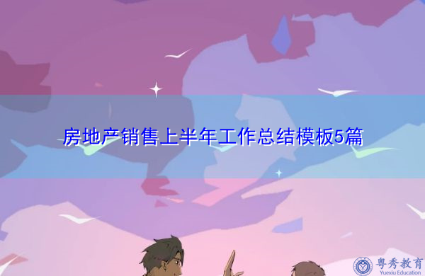 房地产销售上半年工作总结模板5篇 房地产销售上半年工作总结模板5篇
