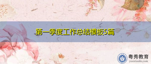 第一季度工作总结模板5篇 第一季度工作总结模板5篇