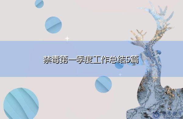 禁毒第一季度工作总结5篇 禁毒第一季度工作总结5篇