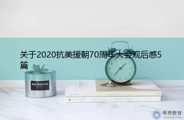 关于2020抗美援朝70周年大会观后感5篇 关于2020抗美援朝70周年大会观后感5篇