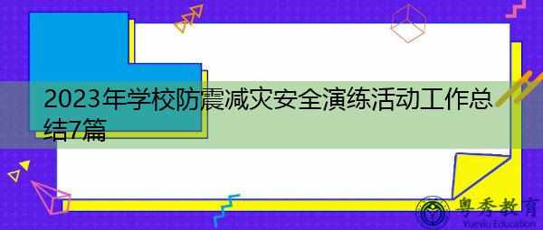 2023年学校防震减灾安全演练活动工作总结7篇 2023年学校防震减灾安全演练活动工作总结7篇