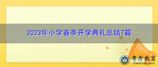 2023年小学春季开学典礼总结7篇 2023年小学春季开学典礼总结7篇