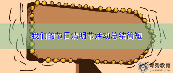 我们的节日清明节活动总结简短 我们的节日清明节活动总结简短