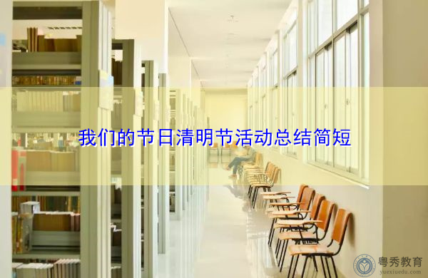 我们的节日清明节活动总结简短 我们的节日清明节活动总结简短