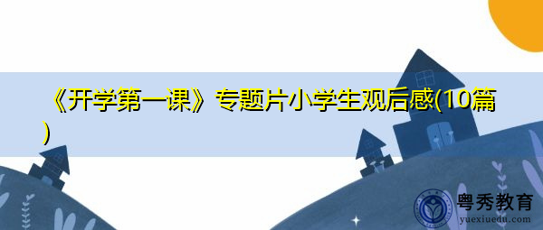 《开学第一课》专题片小学生观后感(10篇) 《开学第一课》专题片小学生观后感(10篇)