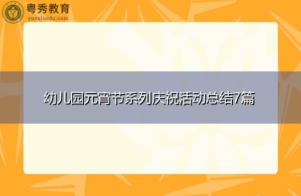 幼儿园元宵节系列庆祝活动总结7篇 幼儿园元宵节系列庆祝活动总结7篇