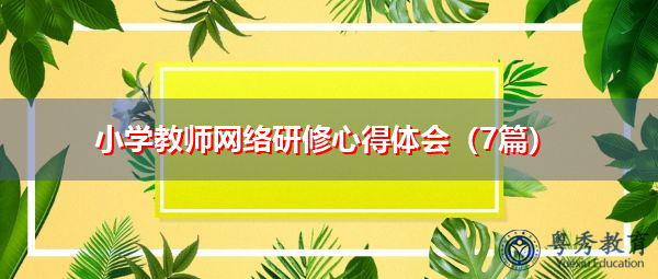 小学教师网络研修心得体会(7篇) 小学教师网络研修心得体会(7篇)