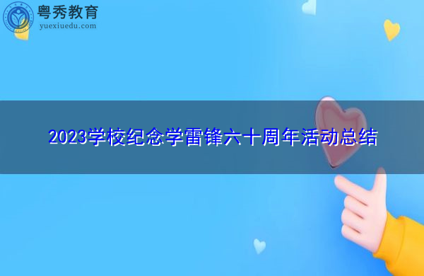 2023学校纪念学雷锋六十周年活动总结 2023学校纪念学雷锋六十周年活动总结
