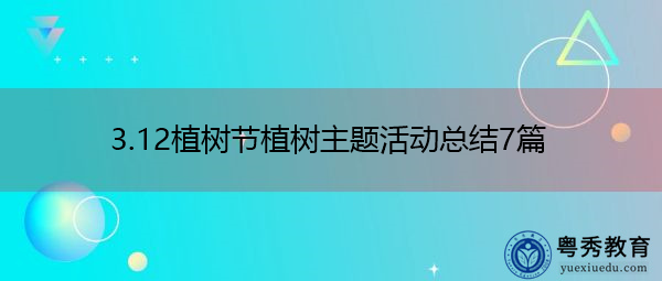 3.12植树节植树主题活动总结7篇 3.12植树节植树主题活动总结7篇