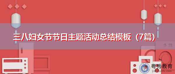三八妇女节节日主题活动总结模板(7篇) 三八妇女节节日主题活动总结模板(7篇)