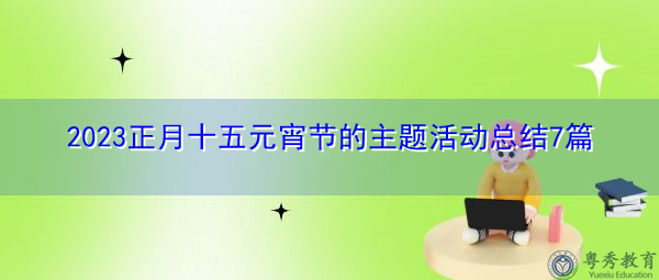 2023正月十五元宵节的主题活动总结7篇 2023正月十五元宵节的主题活动总结7篇