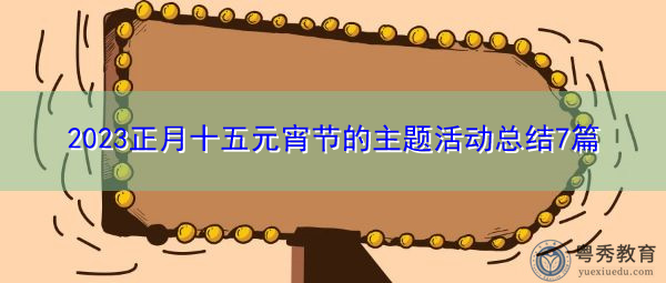 2023正月十五元宵节的主题活动总结7篇 2023正月十五元宵节的主题活动总结7篇