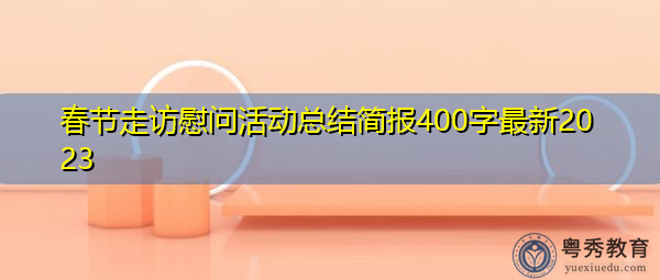 春节走访慰问活动总结简报400字最新2023 春节走访慰问活动总结简报400字最新2023