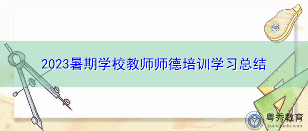 2023暑期学校教师师德培训学习总结 2023暑期学校教师师德培训学习总结