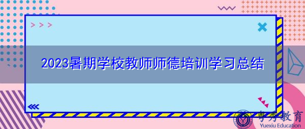 2023暑期学校教师师德培训学习总结 2023暑期学校教师师德培训学习总结