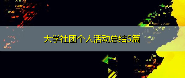 大学社团个人活动总结5篇 大学社团个人活动总结5篇